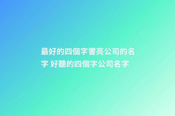最好的四個字響亮公司的名字 好聽的四個字公司名字-第1張-公司起名-玄機派